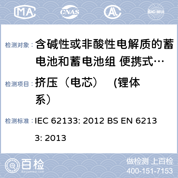 挤压（电芯）   (锂体系） 含碱性或其他非酸性电解液的蓄电池和蓄电池组：便携式密封蓄电池和蓄电池组的安全性要求 IEC 62133: 2012
 BS EN 62133: 2013 8.3.5