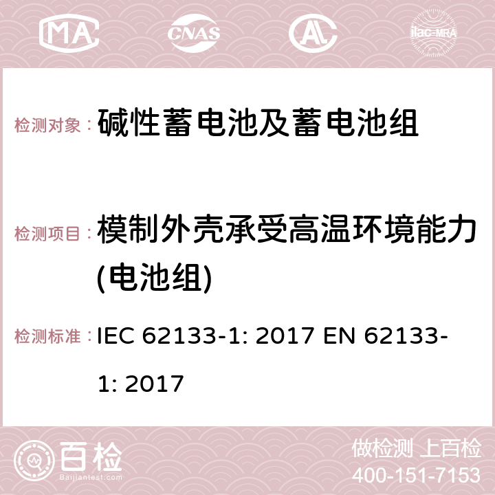 模制外壳承受高温环境能力(电池组) 含碱性或其它非酸性电解质的蓄电池和蓄电池组-便携式应用密封蓄电池和蓄电池组的安全要求-第一部分：镍系 IEC 62133-1: 2017 EN 62133-1: 2017 7.2.3