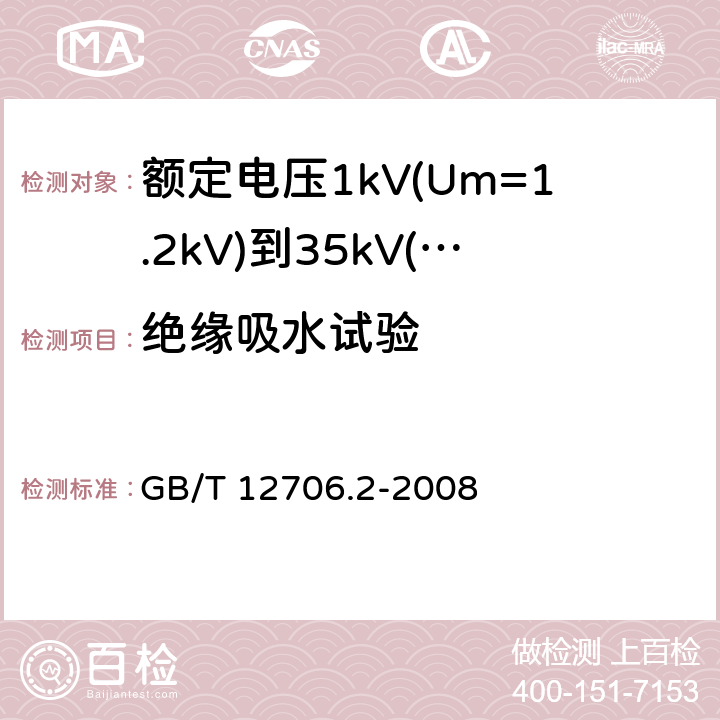 绝缘吸水试验 额定电压1kV(Um=1.2kV)到35kV(Um=40.5kV)挤包绝缘电力电缆及附件 第2部分：额定电压6kV(Um=7.2kV)到30kV(Um=36kV)电缆 GB/T 12706.2-2008 19.13