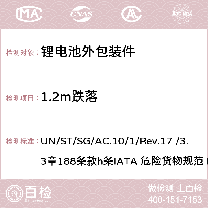 1.2m跌落 联合国《关于危险货物运输的建议书规章范本》 UN/ST/SG/AC.10/1/Rev.17 /3.3章188条款h条
IATA 危险货物规范 PI965,966,968,969条 188