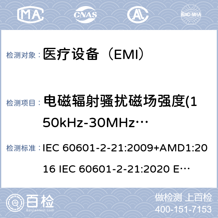 电磁辐射骚扰磁场强度(150kHz-30MHz)磁场强度(150kHz-30MHz) IEC 60601-2-21 医疗电气设备。第2-21部分:婴儿辐射保暖台的基本安全和基本性能的特殊要求 :2009+AMD1:2016 
:2020 
EN 60601-2-21:2009 202