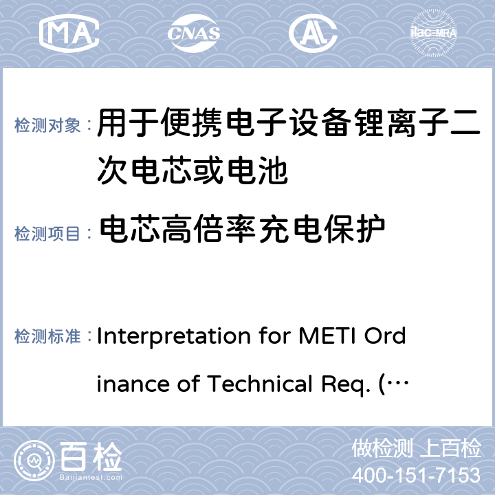 电芯高倍率充电保护 Interpretation for METI Ordinance of Technical Req. (R01.12.25), Appendix 9 用于便携电子设备的锂离子二次电芯或电池-安全测试 Interpretation for METI Ordinance of Technical Req. (R01.12.25), Appendix 9 9.3.9