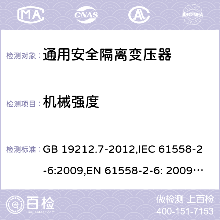 机械强度 电源电压为1100V及以下的变压器、电抗器、电源装置和类似产品的安全 第7部分：安全隔离变压器和内装安全隔离变压器的电源装置的特殊要求和试验 GB 19212.7-2012,IEC 61558-2-6:2009,EN 61558-2-6: 2009,AS/NZS 61558.2.6: 2009 16