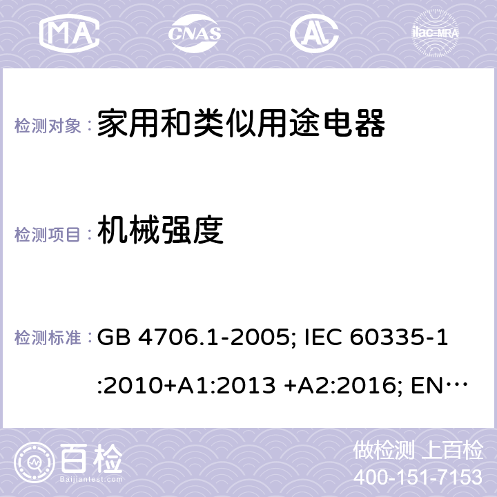 机械强度 家用和类似用途电器 GB 4706.1-2005; IEC 60335-1:2010+A1:2013 +A2:2016; EN 60335-1:2012+A11:2014+A13;2017; AS/NZS 60335.1:2011+A1:2012+A2:2014+A3:2015+A4:2017+A5:2019 21