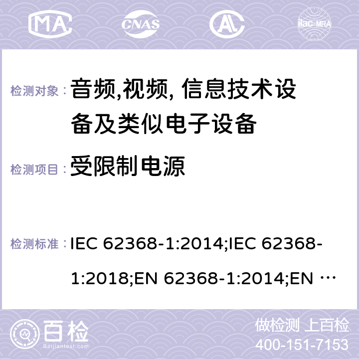 受限制电源 音频,视频, 信息技术设备及类似电子设备 第1部分: 安全要求 IEC 62368-1:2014;IEC 62368-1:2018;EN 62368-1:2014;EN 62368-1:2014+A11:2017; CAN/CSA-C22.2 No. 62368-1-14;UL 62368-1: 2014;AS/NZS 62368.1:2018;UL 62368-1:2019;EN IEC 62368-1:2020;EN IEC 62368-1:2020+A11:2020 Annex Q.1