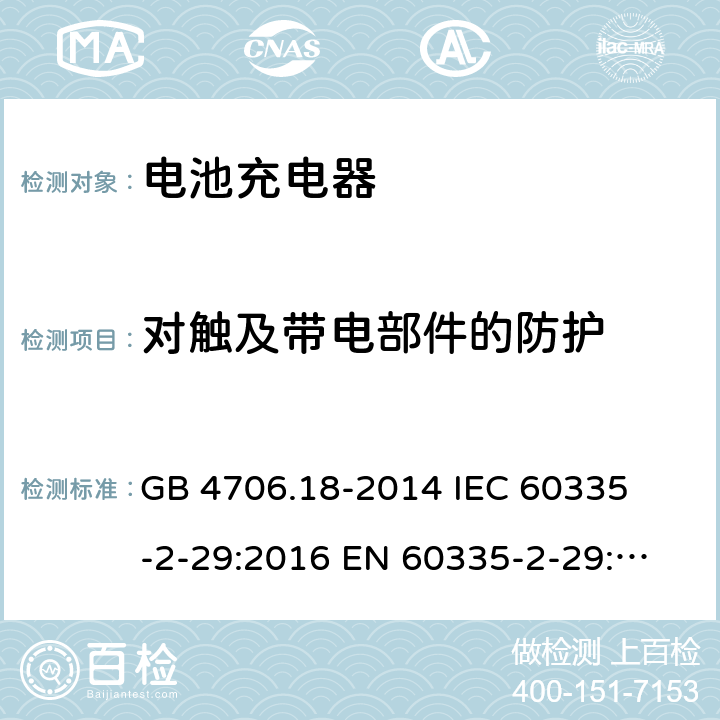 对触及带电部件的防护 家用和类似用途电器的安全 电池充电器的特殊要求 
GB 4706.18-2014 I
EC 60335-2-29:2016 
EN 60335-2-29:2004+A2:2010 8