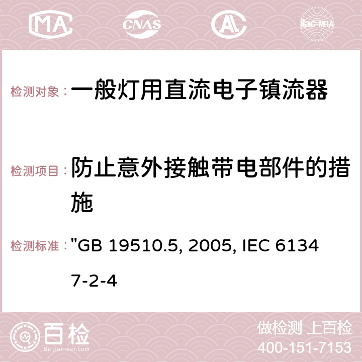 防止意外接触带电部件的措施 灯的控制装置 第5部分:普通照明用直流电子镇流器的特殊要求 "GB 19510.5:2005, IEC 61347-2-4:2000" 8