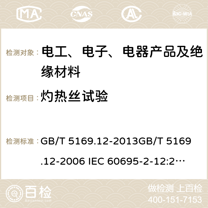 灼热丝试验 电工电子产品着火危险试验 第12部分：灼热丝/热丝基本试验方法 材料的灼热丝可燃性指数(GWFI)试验方法 GB/T 5169.12-2013
GB/T 5169.12-2006 
IEC 60695-2-12:2014
EN 60695-2-12:2010 8