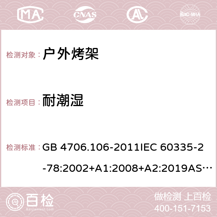 耐潮湿 家用和类似用途电器的安全.第2部分: 户外烤架的特殊要求 GB 4706.106-2011IEC 60335-2-78:2002+A1:2008+A2:2019AS/NZS 60335.2.78: 2019 EN 60335-2-78:2003+A1:2008 15