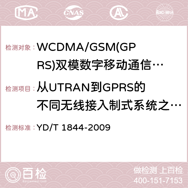 从UTRAN到GPRS的不同无线接入制式系统之间的小区改变命令，没有有效的SI,网络辅助小区改变，成功(终端处于CELL_DCH状态) YD/T 1844-2009 WCDMA/GSM(GPRS)双模数字移动通信终端技术要求和测试方法(第三阶段)