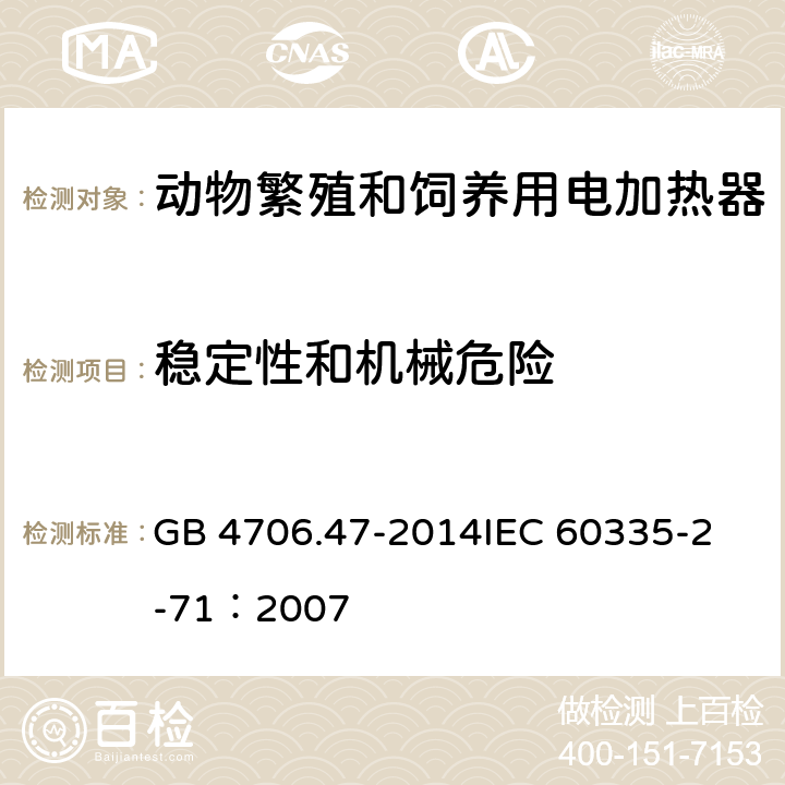 稳定性和机械危险 家用和类似用途电器的安全 动物繁殖和饲养用电加热器的特殊要求 GB 4706.47-2014
IEC 60335-2-71：2007 20