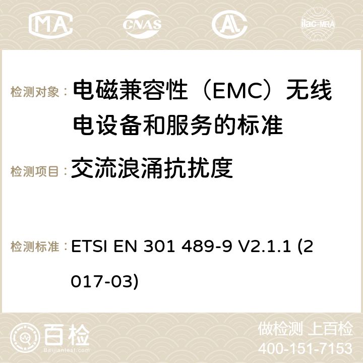 交流浪涌抗扰度 电磁兼容性（EMC）无线电设备和服务标准;第9部分：无线麦克风的具体条件,类似射频（RF）音频链路设备,无绳音频和入耳式监听设备;统一标准涵盖基本要求指令2014/53 / EU第3.1（b）条 ETSI EN 301 489-9 V2.1.1 (2017-03) 参考标准 ETSI EN 301 489-1 V2.1.1 (2017-02) 9.8 章节