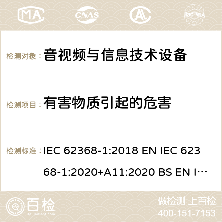 有害物质引起的危害 音视频与信息技术设备 第1部分：安全要求 IEC 62368-1:2018 EN IEC 62368-1:2020+A11:2020 BS EN IEC 62368-1:2020+A11:2020 AS/NZS 62368-1:2018 UL 62368-1:2018 7