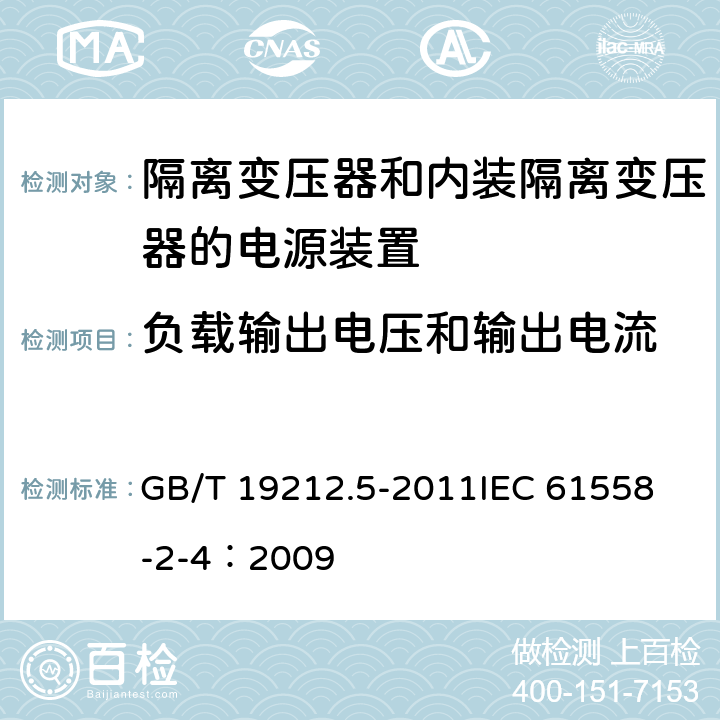 负载输出电压和输出电流 电源电压为1 100V及以下的变压器、电抗器、电源装置和类似产品的安全 第5部分:隔离变压器和内装隔离变压器的电源装置的特殊要求和试验 GB/T 19212.5-2011
IEC 61558-2-4：2009 11