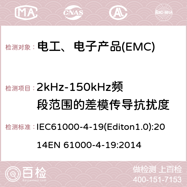 2kHz-150kHz频段范围的差模传导抗扰度 IEC 61000-4-19 电磁兼容-第4-19部分：试验和测量技术 AC电源端口2kHz-150kHz频段范围的差模传导骚扰抗扰度试验 IEC61000-4-19(Editon1.0):2014EN 61000-4-19:2014
