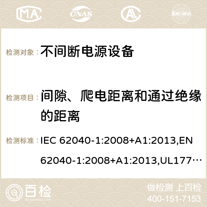 间隙、爬电距离和通过绝缘的距离 不间断电源设备：一般规定和安全要求 IEC 62040-1:2008+A1:2013,EN62040-1:2008+A1:2013,UL1778,5th edition,2017，AS/NZS 62040.1.1:2003, GB 7260.1-2008
CSA C22.2 No. 107.3-14
IS 16242(Part 1):2014 5.7