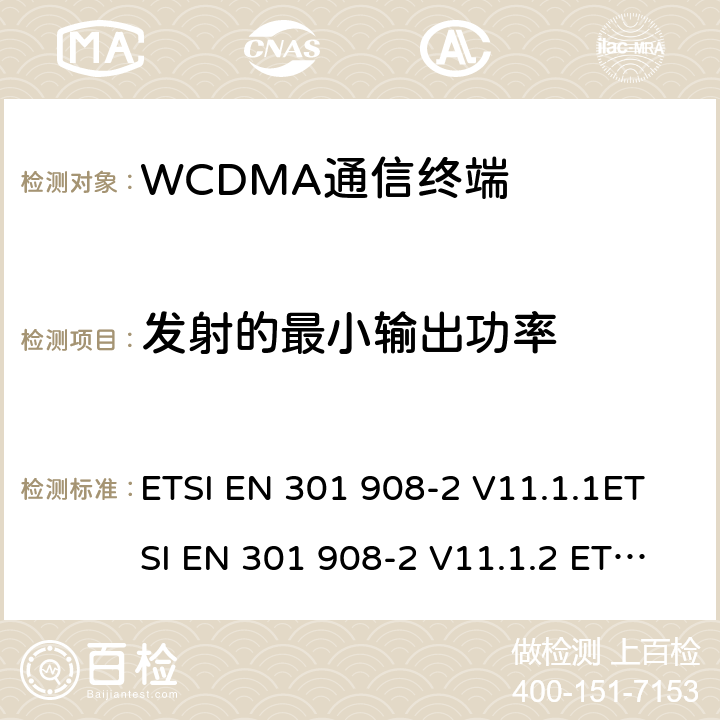 发射的最小输出功率 IMT蜂窝网络；协调标准2014/53/EU指令第3.2条款基本要求的协调标准；第2部分：直序列扩频CDMA(UTRA FDD)用户设备(UE) ETSI EN 301 908-2 V11.1.1ETSI EN 301 908-2 V11.1.2 ETSI EN 301 908-2 V13.1.1 4.2.5&5.3.4