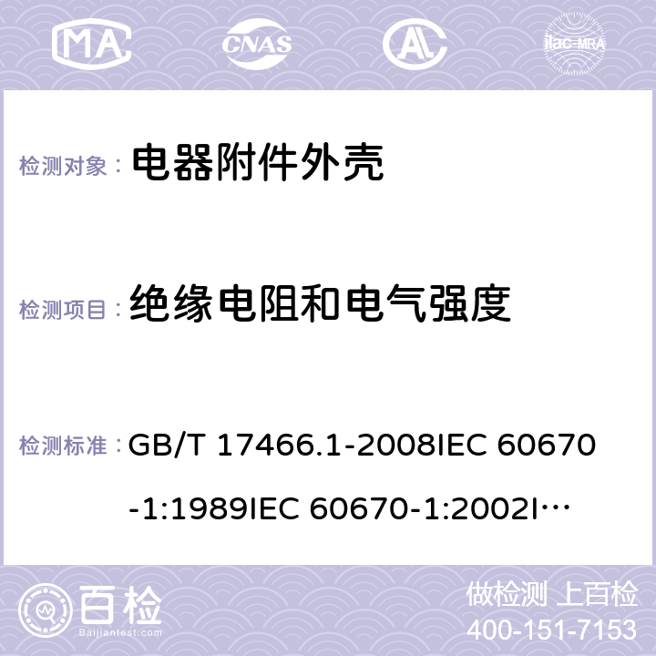 绝缘电阻和电气强度 家用和类似用途固定式电气装置电器附件 安装盒和外壳 第1部分：通用要求 GB/T 17466.1-2008
IEC 60670-1:1989
IEC 60670-1:2002
IEC 60670-1:2011 14