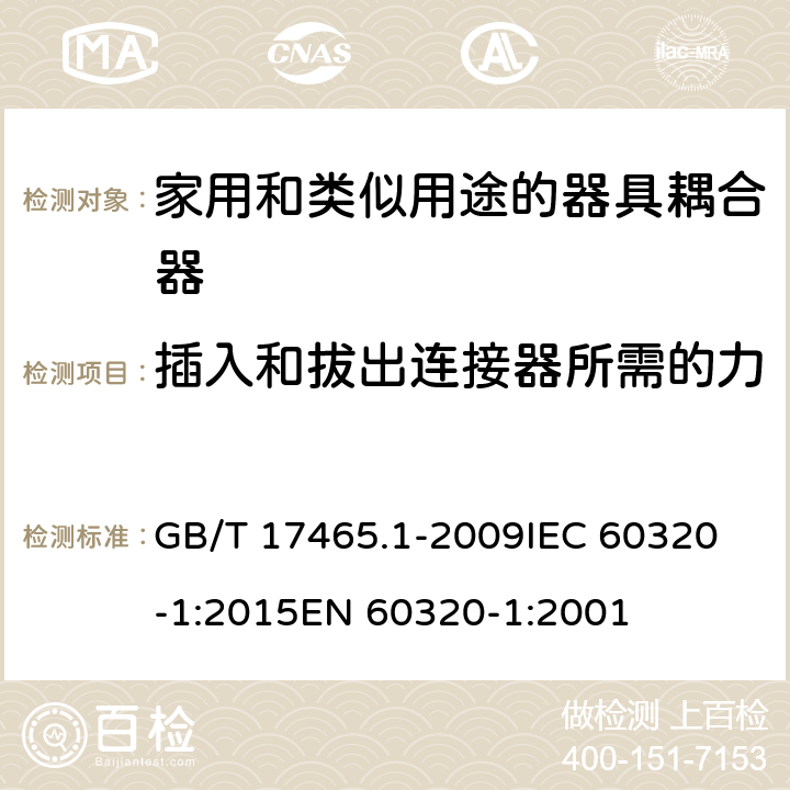 插入和拔出连接器所需的力 家用和类似用途的器具耦合器 第1部分：通用要求 GB/T 17465.1-2009
IEC 60320-1:2015
EN 60320-1:2001 16