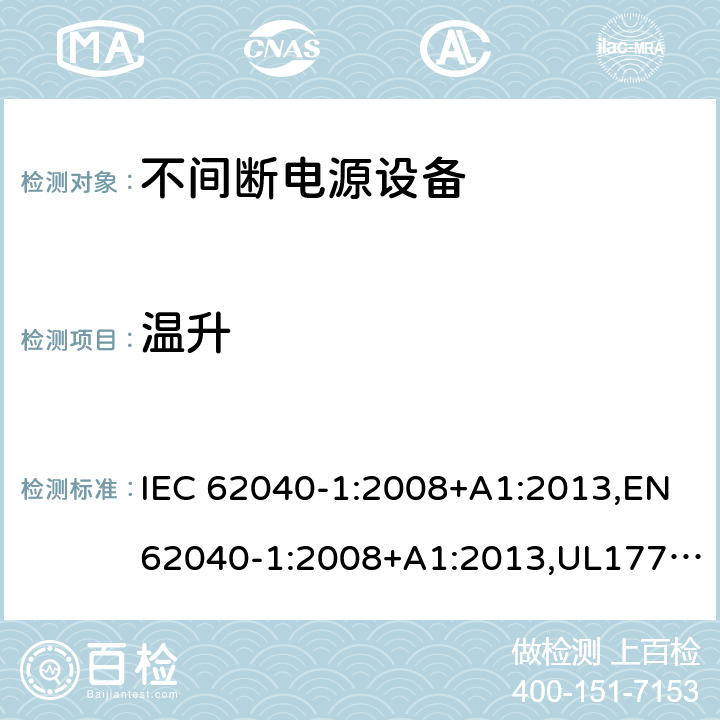 温升 不间断电源设备：一般规定和安全要求 IEC 62040-1:2008+A1:2013,EN62040-1:2008+A1:2013,UL1778,5th edition,2017，AS/NZS 62040.1.1:2003, GB 7260.1-2008
CSA C22.2 No. 107.3-14
IS 16242(Part 1):2014 7.7