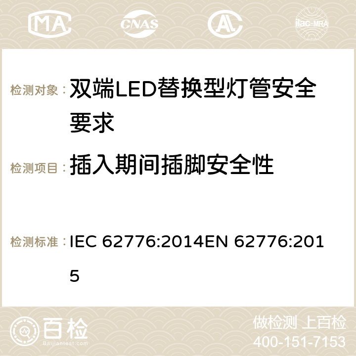 插入期间插脚安全性 双端LED替换型灯管安全要求 IEC 62776:2014
EN 62776:2015 7
