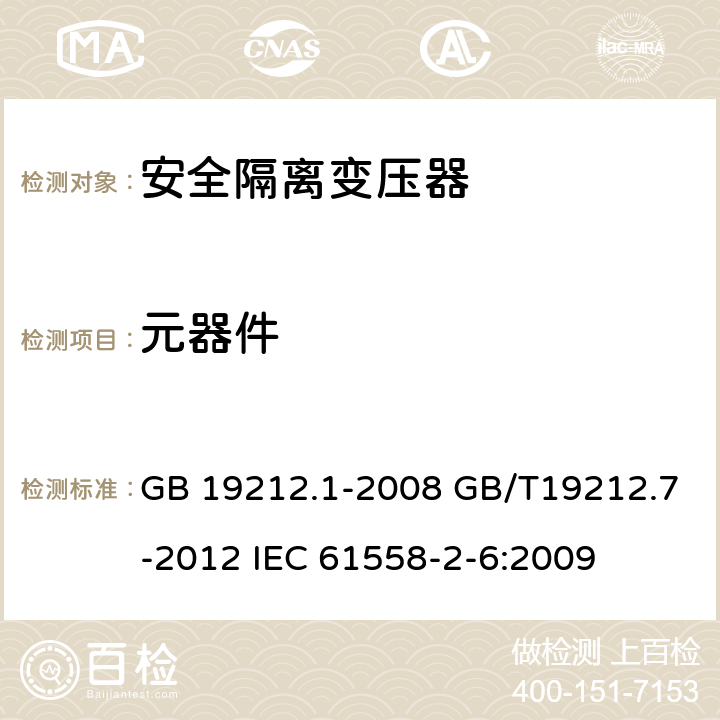 元器件 电源电压为1100V及以下的变压器、电抗器、电源装置和类似产品的安全第7部分：安全隔离变压器和内装安全隔离变压器的电源装置的特殊要求和试验 GB 19212.1-2008 GB/T19212.7-2012 IEC 61558-2-6:2009 20