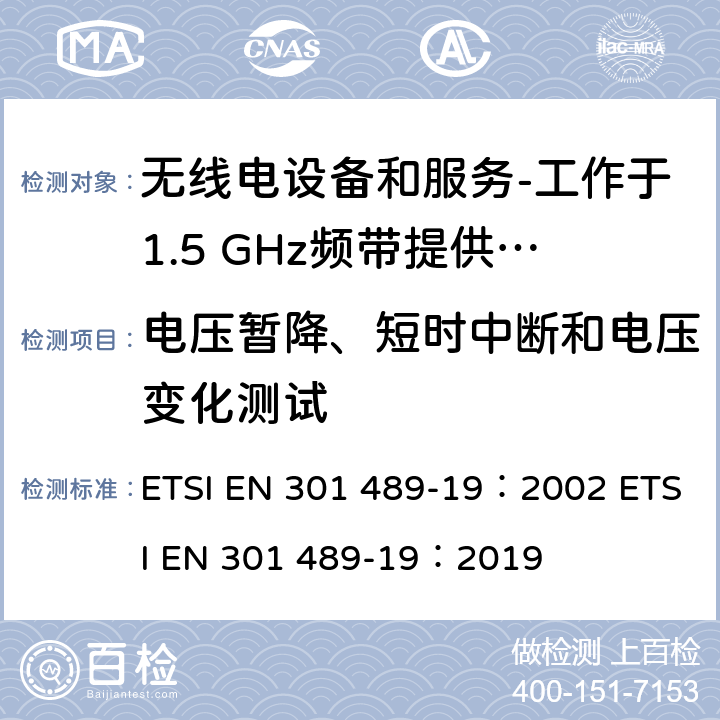 电压暂降、短时中断和电压变化测试 电磁兼容和射频问题（ERM）；无线电设备和服务的电磁兼容（EMC）标准；第19部分：工作于1.5 GHz频带提供数据通信的仅收地面移动站（ROMES）的特殊条件 ETSI EN 301 489-19：2002 ETSI EN 301 489-19：2019 9.7