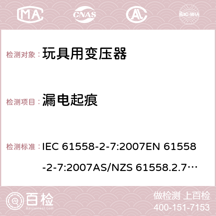 漏电起痕 玩具变压器的特殊要求和测试 IEC 61558-2-7:2007
EN 61558-2-7:2007
AS/NZS 61558.2.7:2008+A1:2012
AS/NZS 61558.2.7:2008 27.4