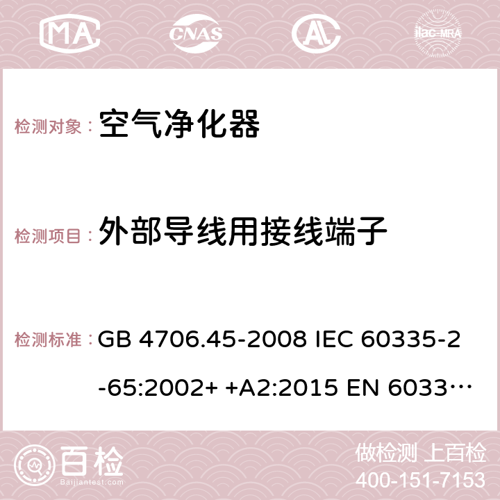 外部导线用接线端子 家用和类似用途电器的安全　空气净化器的特殊要求 GB 4706.45-2008 IEC 60335-2-65:2002+ +A2:2015 EN 60335-2-65: 2002+ +A11:2012 BS EN 60335-2-65: 2002+ +A11:2012 AS/NZS 60335.2.65:2015 26