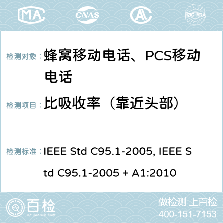 比吸收率（靠近头部） IEEE 标准 IEEE STD C95.1-2005 曝露在3kHz-300GHz 射频电磁场相关的人体安全等级的IEEE 标准 IEEE Std C95.1-2005, IEEE Std C95.1-2005 + A1:2010 4