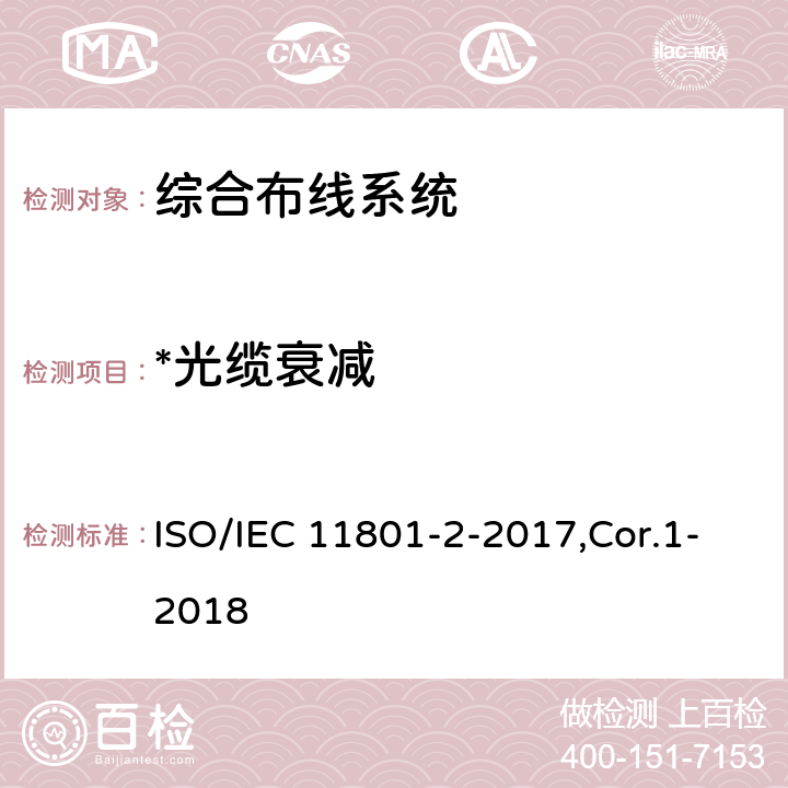 *光缆衰减 IEC 11801-2-2017 信息技术 用户建筑群的通用布缆 第2部分：办公场所 ISO/IEC 11801-2-2017,Cor.1-2018 6.3.3,7.3