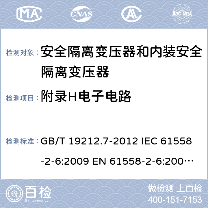附錄H電子電路 電源電壓為1100V及以下的變壓器、電抗器、電源裝置和類似產品的安全 第7部分：安全隔離變壓器和內裝安全隔離變壓器的電源裝置的特殊要求和試驗 GB/T 19212.7-2012 IEC 61558-2-6:2009 EN 61558-2-6:2009 BS EN 61558-2-6:2009 AS/NZS 61558.2.6:2009+A1:2012 附錄H