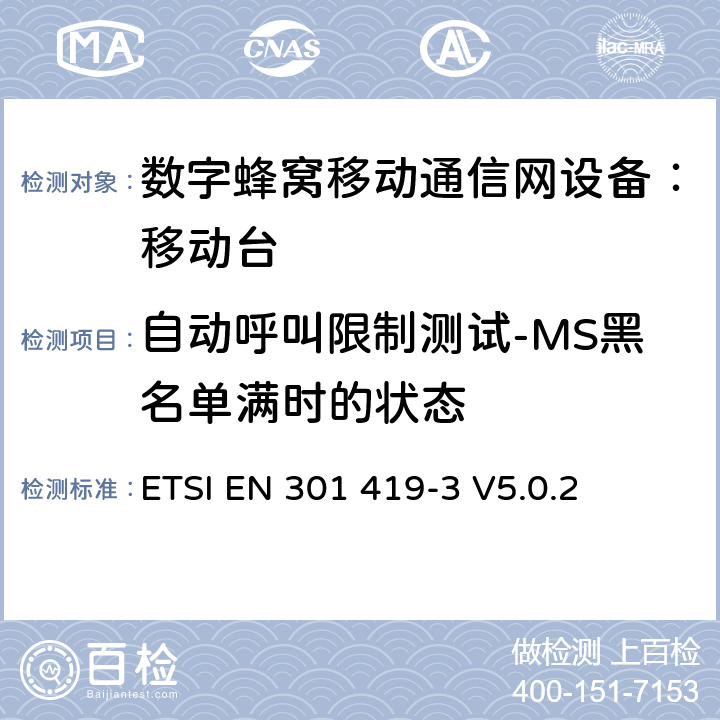 自动呼叫限制测试-MS黑名单满时的状态 全球移动通信系统(GSM);语言通话项目(GSM-ASCI) 移台附属要求(GSM 13.68) ETSI EN 301 419-3 V5.0.2 ETSI EN 301 419-3 V5.0.2