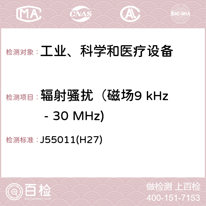 辐射骚扰（磁场9 kHz - 30 MHz) 工业、科学和医疗设备 -射频骚扰特性 限值和测量方法 J55011(H27) 6.3.2