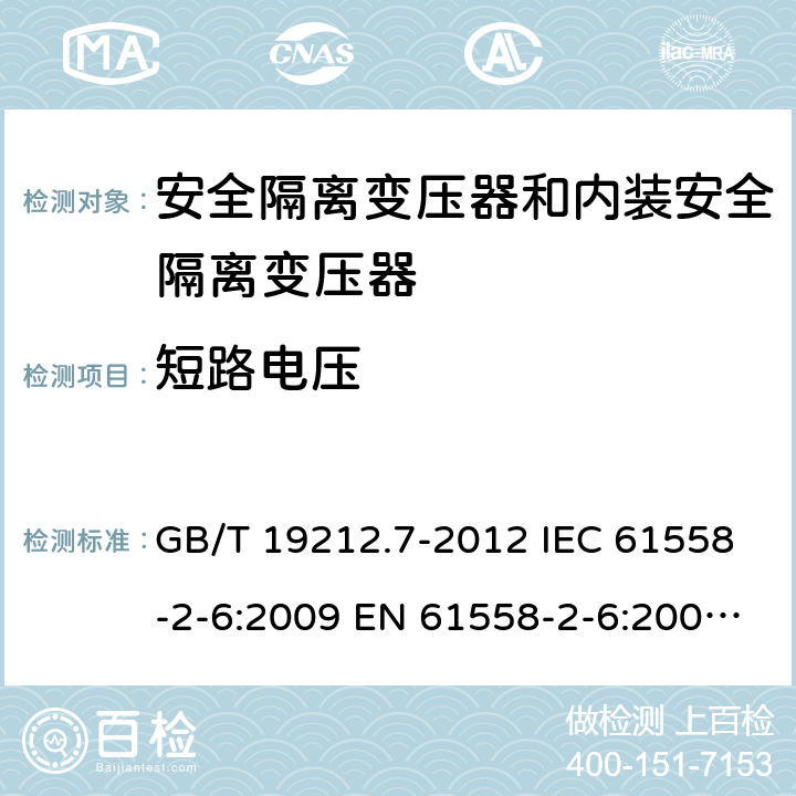 短路电压 电源电压为1100V及以下的变压器、电抗器、电源装置和类似产品的安全 第7部分：安全隔离变压器和内装安全隔离变压器的电源装置的特殊要求和试验 GB/T 19212.7-2012 IEC 61558-2-6:2009 EN 61558-2-6:2009 BS EN 61558-2-6:2009 AS/NZS 61558.2.6:2009+A1:2012 13