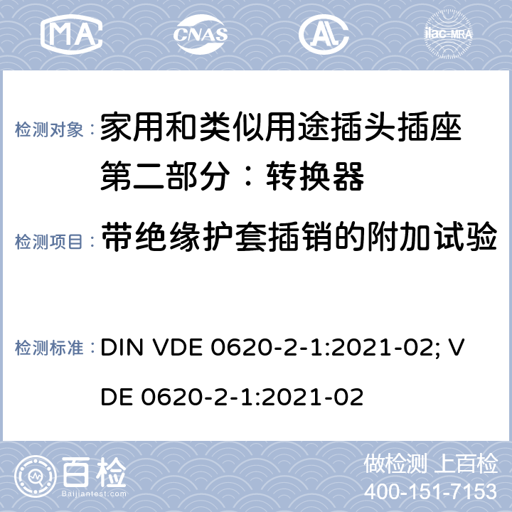 带绝缘护套插销的附加试验 家用和类似用途插头插座 第二部分：转换器的特殊要求 DIN VDE 0620-2-1:2021-02; VDE 0620-2-1:2021-02 30