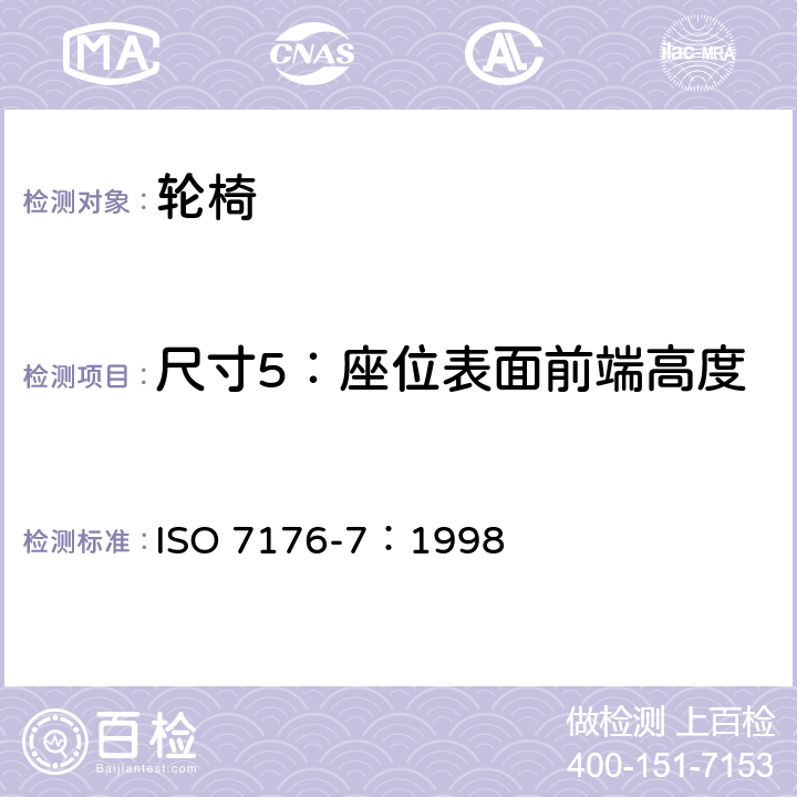 尺寸5：座位表面前端高度 轮椅 第7部分：座位和车轮尺寸的测量 ISO 7176-7：1998 7.3.6