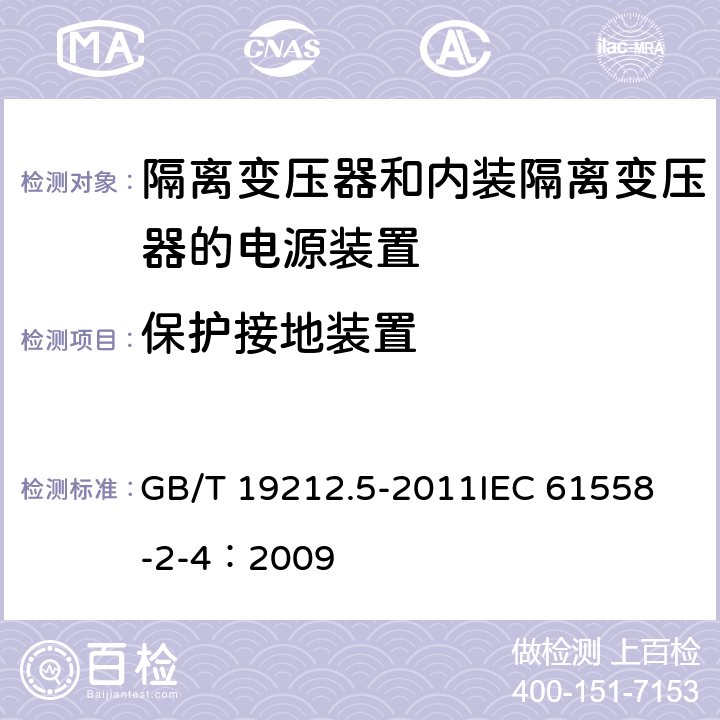 保护接地装置 电源电压为1 100V及以下的变压器、电抗器、电源装置和类似产品的安全 第5部分:隔离变压器和内装隔离变压器的电源装置的特殊要求和试验 GB/T 19212.5-2011
IEC 61558-2-4：2009 24