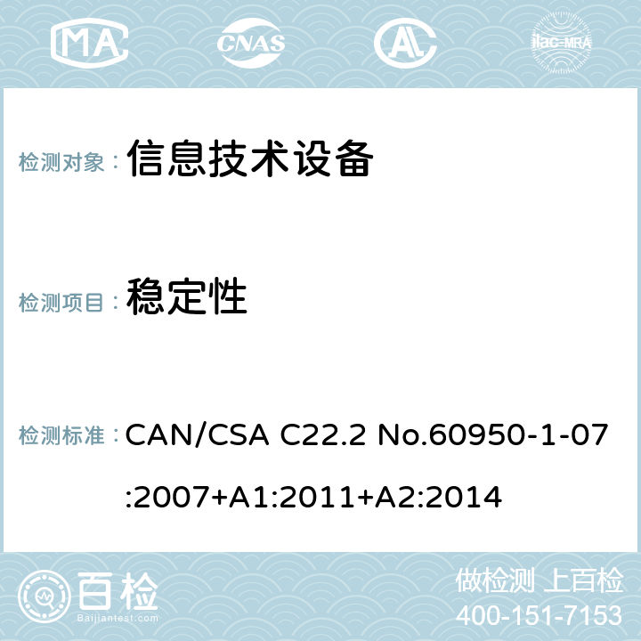 稳定性 CAN/CSA C22.2 NO.60950 信息技术设备安全 第1部分：通用要求 CAN/CSA C22.2 No.60950-1-07:2007+A1:2011+A2:2014 /4.1