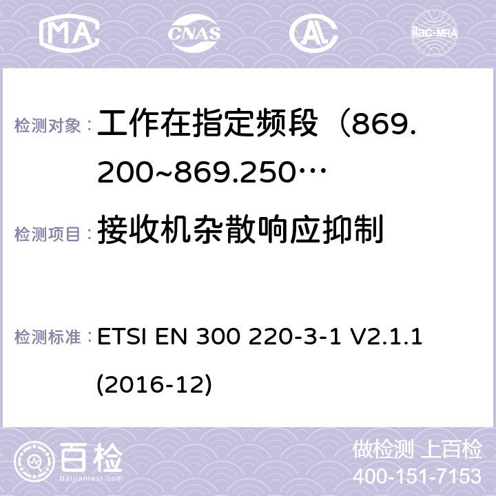 接收机杂散响应抑制 短距离设备; 25MHz至1000MHz频率范围的无线电设备; 第3-1部分： 覆盖2014/53/EU 3.2条指令的协调标准要求；工作在指定频段（869.200~869.250MHz）的低占空比高可靠性警报设备 ETSI EN 300 220-3-1 V2.1.1 (2016-12) 5.4.5,6.4.5