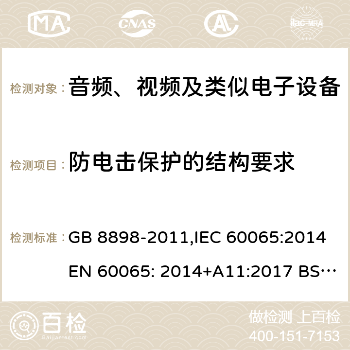 防电击保护的结构要求 音频、视频及类似电子设备 安全要求 GB 8898-2011,IEC 60065:2014EN 60065: 2014+A11:2017 BS EN 60065: 2014+A11:2017 8