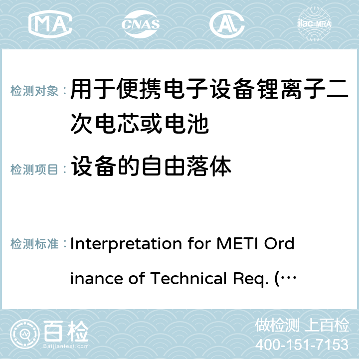 设备的自由落体 Interpretation for METI Ordinance of Technical Req. (R01.12.25), Appendix 9 用于便携电子设备的锂离子二次电芯或电池-安全测试 Interpretation for METI Ordinance of Technical Req. (R01.12.25), Appendix 9 9.3.12