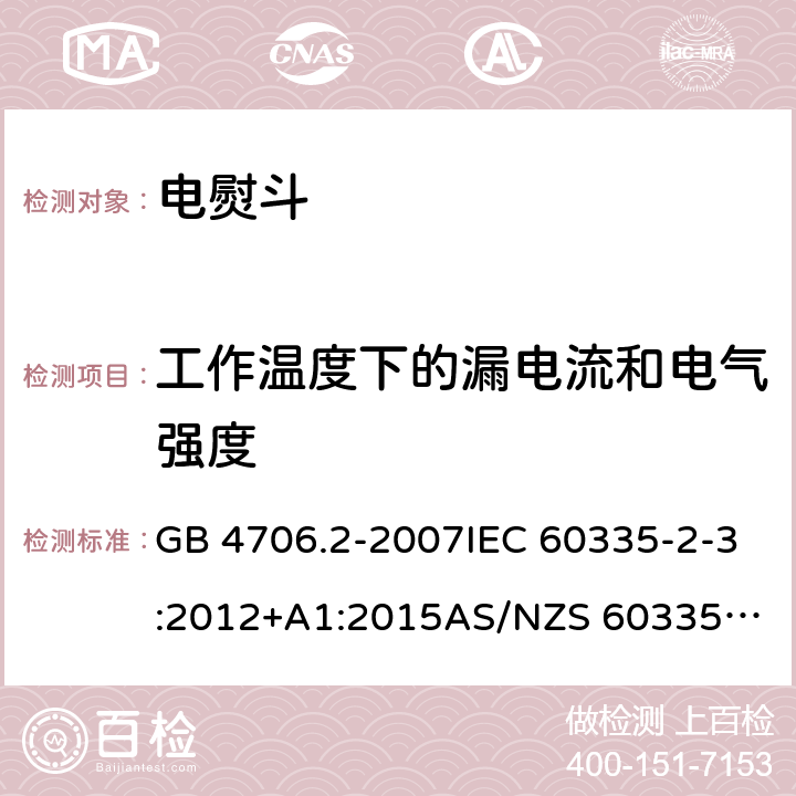 工作温度下的漏电流和电气强度 家用和类似用途电器的安全：第2部分: 电熨斗的特殊要求 GB 4706.2-2007IEC 60335-2-3:2012+A1:2015
AS/NZS 60335.2.3:2012+AMD1:2016 EN 60335-2-3:2016 13