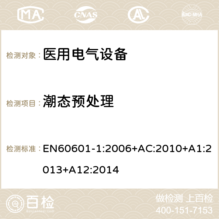 潮态预处理 EN 60601-1:2006 医用电气设备第一部分- 基本安全和基本性能的通用要求 EN60601-1:2006+AC:2010+A1:2013+A12:2014 5.7