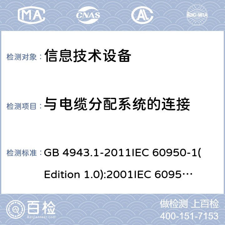 与电缆分配系统的连接 信息技术设备 安全 第一部分：通用要求 GB 4943.1-2011
IEC 60950-1(Edition 1.0):2001
IEC 60950-1(Edition 2.0): 2005
IEC 60950-1:2005+A1:2009
IEC 60950-1:2005+A1:2009+A2:2013 7