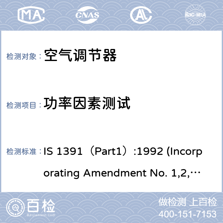 功率因素测试 空调器-规格要求第1部分 整体式空调； 空调器-规格要求第1部分 分体式空调 IS 1391（Part1）:1992 (Incorporating Amendment No. 1,2,3,4)；IS 1391（Part2）:1992(Incorporating Amendment No. 1,2,3) 第10.3章