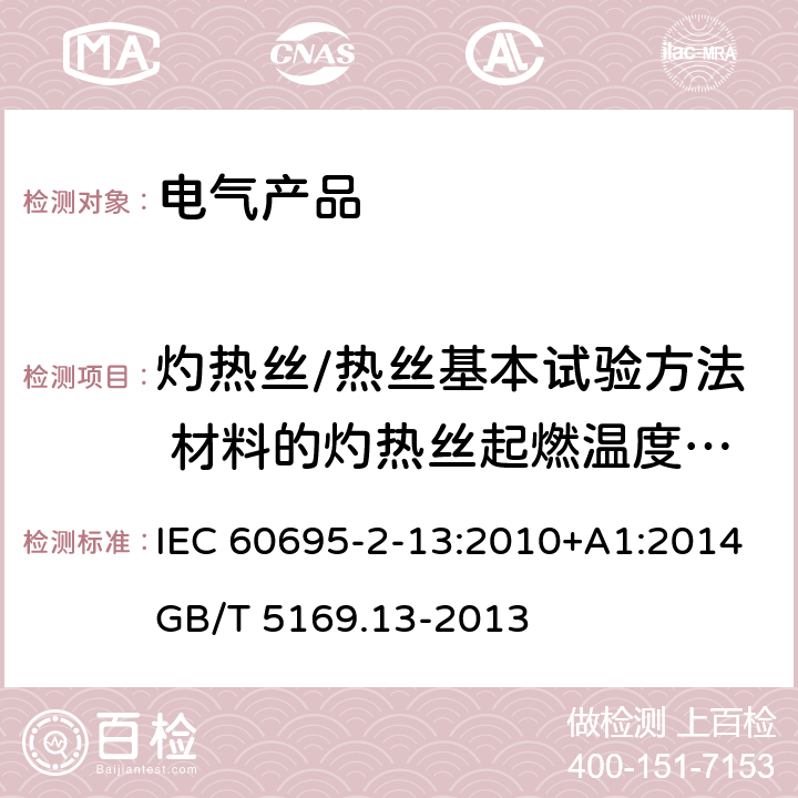 灼热丝/热丝基本试验方法 材料的灼热丝起燃温度（GWIT）试验方法 IEC 60695-2-13 电工电子产品着火危险试验 第13部分： :2010+A1:2014
GB/T 5169.13-2013