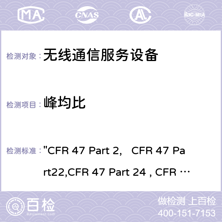 峰均比 "CFR 47 Part 2,   CFR 47 Part22,CFR 47 Part 24 , CFR 47 Part 27, C63.26:2015" 频率分配和无线电协议;一般规则和条例; 通用移动通信系统; 个人移动通信服务; 多种无线电通信服务 "CFR 47 Part 2, CFR 47 Part22,CFR 47 Part 24 , CFR 47 Part 27, C63.26:2015" 22/24/27