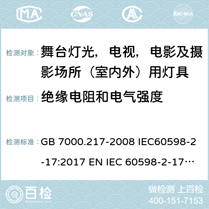 绝缘电阻和电气强度 灯具 第 2-17 部分：特殊要求 舞台灯光，电视，电影及摄影场所（室内外）用灯具 GB 7000.217-2008 IEC60598-2-17:2017 EN IEC 60598-2-17:2018 BS EN IEC 60598-2-17:2018 AS/NZS60598.2.17:2019 14