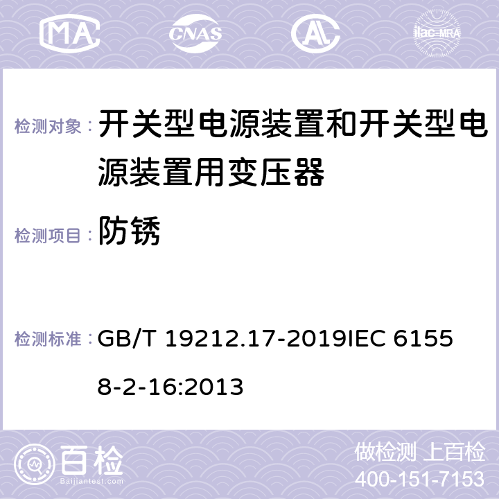 防锈 电源电压1100V及以下的变压器、电抗器、电源装置和类似产品的安全 第17部分：开关式电源装置和开关型电源装置用变压器的特殊要求和试验 GB/T 19212.17-2019
IEC 61558-2-16:2013 28